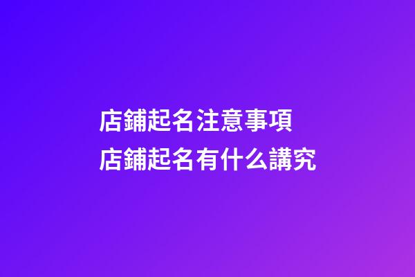 店鋪起名注意事項 店鋪起名有什么講究-第1張-店鋪起名-玄機派